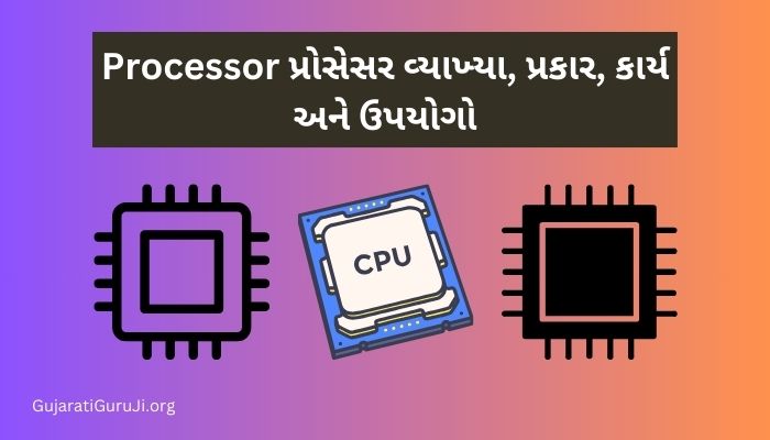 Processor: પ્રોસેસર વ્યાખ્યા, પ્રકાર, કાર્ય અને ઉપયોગો